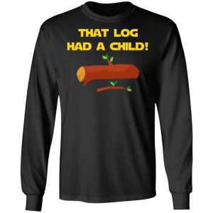 That Log Had A Child Yoda T-Shirts 8 That Log Had A Child Yoda T Shirts 5