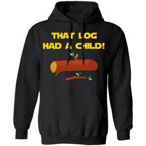That Log Had A Child Yoda T-Shirts 9 That Log Had A Child Yoda T Shirts 6