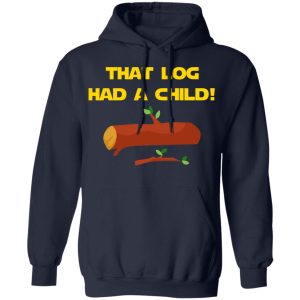 That Log Had A Child Yoda T-Shirts 10 That Log Had A Child Yoda T Shirts 7