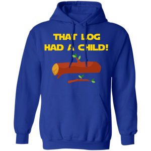 That Log Had A Child Yoda T-Shirts 12 That Log Had A Child Yoda T Shirts 9