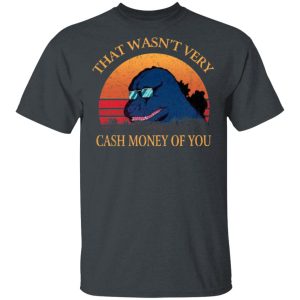 That Wasn’t Very Cash Money Of You Vintage Godzilla T-Shirts That Wasn’t Very Cash Money Of You Vintage Godzilla T-Shirts