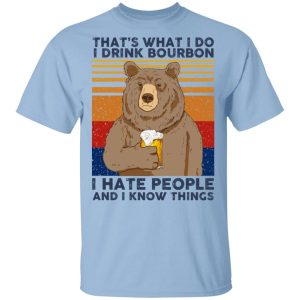 That’s What I Do I Drink Bounbon I Hate People And I Know Things T-Shirts, Hoodies, Sweatshirt That’s What I Do I Drink Bounbon I Hate People And I Know Things T-Shirts, Hoodies, Sweatshirt