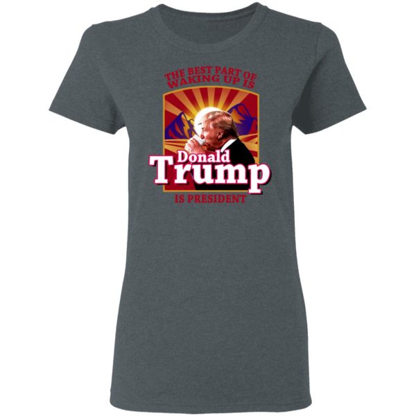 The Best Part Of Waking Up Is Donald Trump Is President T-Shirts