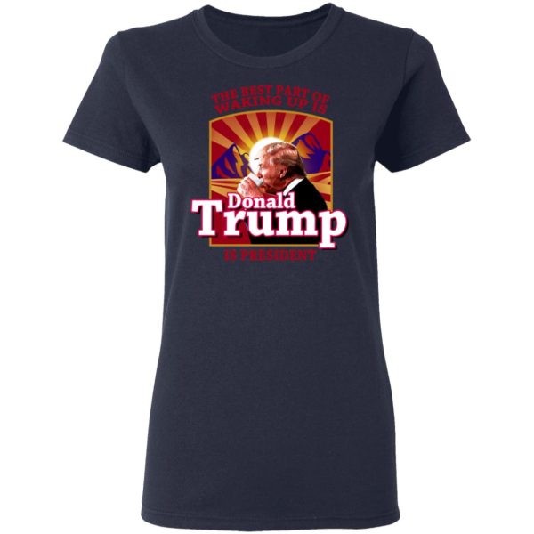 The Best Part Of Waking Up Is Donald Trump Is President T-Shirts