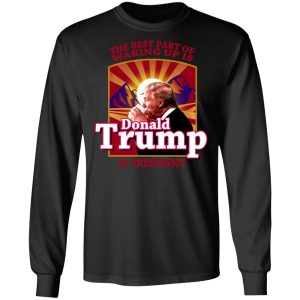 The Best Part Of Waking Up Is Donald Trump Is President T-Shirts 8 The Best Part Of Waking Up Is Donald Trump Is President T Shirts 5