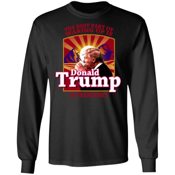 The Best Part Of Waking Up Is Donald Trump Is President T-Shirts