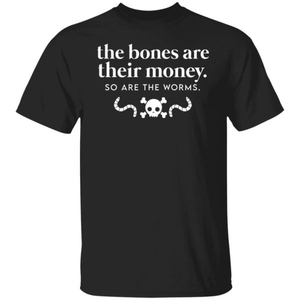 The Bones Are Their Money So Are The Worms T-Shirts, Hoodies, Sweater