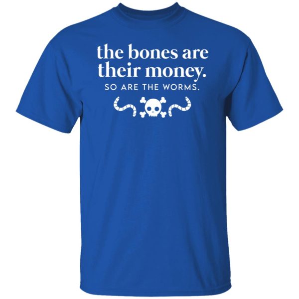 The Bones Are Their Money So Are The Worms T-Shirts, Hoodies, Sweater