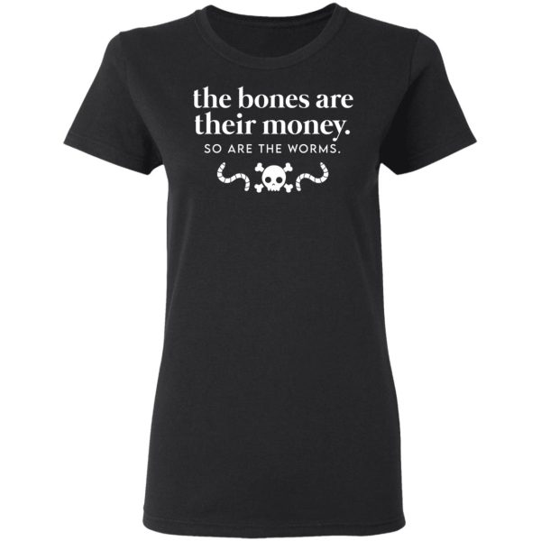 The Bones Are Their Money So Are The Worms T-Shirts, Hoodies, Sweater