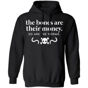 The Bones Are Their Money So Are The Worms T-Shirts, Hoodies, Sweater 4 The Bones Are Their Money So Are The Worms T Shirts Hoodies Sweater 2