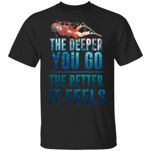 The Deeper You Go The Better It Feels Scuba Diving T Shirts 1
