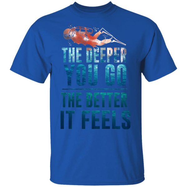 The Deeper You Go The Better It Feels Scuba Diving T-Shirts