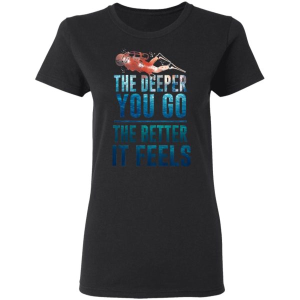 The Deeper You Go The Better It Feels Scuba Diving T-Shirts