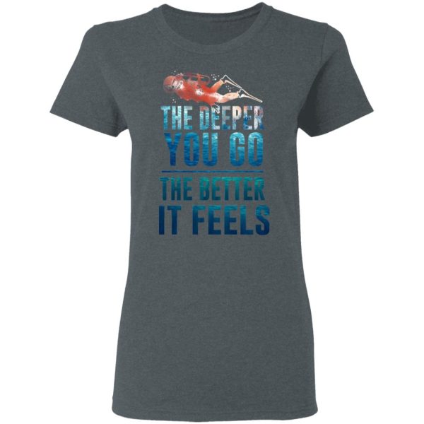 The Deeper You Go The Better It Feels Scuba Diving T-Shirts