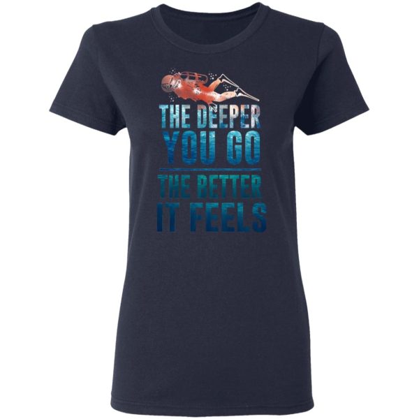 The Deeper You Go The Better It Feels Scuba Diving T-Shirts