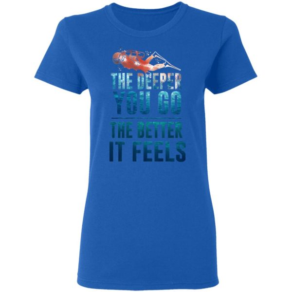 The Deeper You Go The Better It Feels Scuba Diving T-Shirts