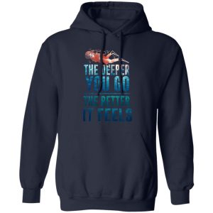 The Deeper You Go The Better It Feels Scuba Diving T-Shirts 10 The Deeper You Go The Better It Feels Scuba Diving T Shirts 7