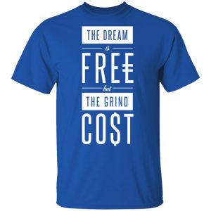 The Dream Is Free But The Grind Cost T-Shirts 2 The Dream Is Free But The Grind Cost T Shirts 11