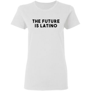 The Future Is Latino T-Shirts, Hoodies, Sweatshirt 2 The Future Is Latino T Shirts Hoodies Sweatshirt 11
