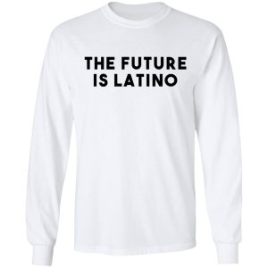 The Future Is Latino T-Shirts, Hoodies, Sweatshirt 5 The Future Is Latino T Shirts Hoodies Sweatshirt 3