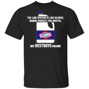 The Law System Is Like Bleach Works Perfect For Whites But Destroys Colors Shirt 1