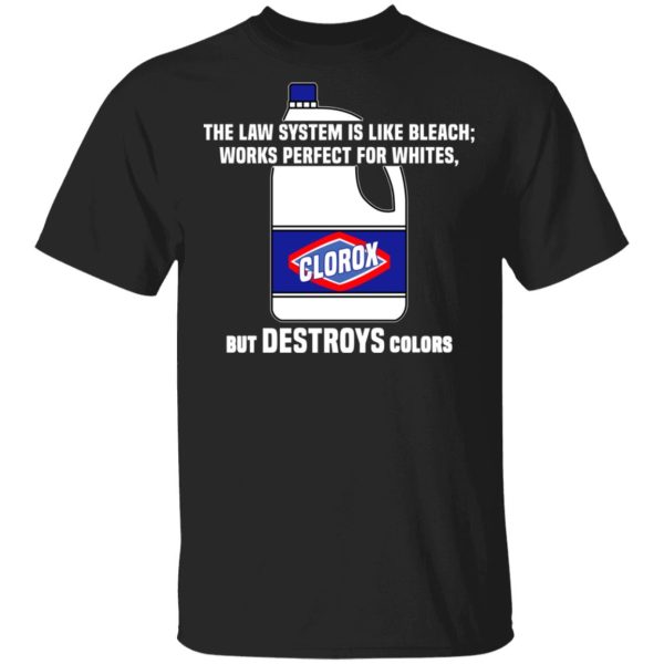 The Law System Is Like Bleach Works Perfect For Whites But Destroys Colors Shirt