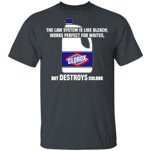 The Law System Is Like Bleach Works Perfect For Whites But Destroys Colors Shirt 1 The Law System Is Like Bleach Works Perfect For Whites But Destroys Colors Shirt 10