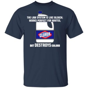 The Law System Is Like Bleach Works Perfect For Whites But Destroys Colors Shirt 2 The Law System Is Like Bleach Works Perfect For Whites But Destroys Colors Shirt 11
