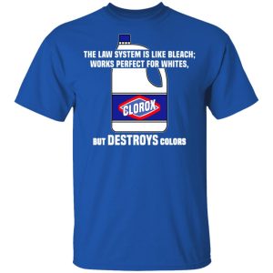 The Law System Is Like Bleach Works Perfect For Whites But Destroys Colors Shirt 3 The Law System Is Like Bleach Works Perfect For Whites But Destroys Colors Shirt 12