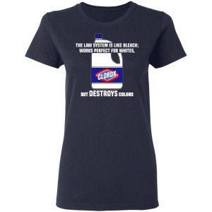 The Law System Is Like Bleach Works Perfect For Whites But Destroys Colors Shirt 6 The Law System Is Like Bleach Works Perfect For Whites But Destroys Colors Shirt 3