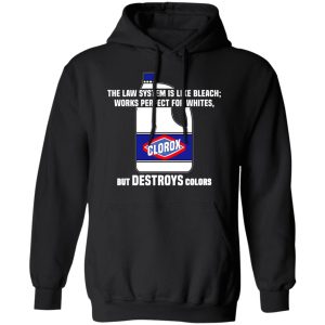 The Law System Is Like Bleach Works Perfect For Whites But Destroys Colors Shirt 9 The Law System Is Like Bleach Works Perfect For Whites But Destroys Colors Shirt 6