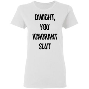 The Office Dwight You Ignorant Slut Shirt 2 The Office Dwight You Ignorant Slut Shirt 11
