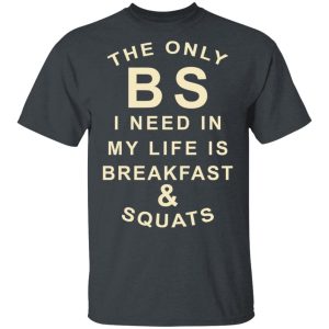 The Only BS I Need In My Life Is Breakfast & Squats T-Shirts, Hoodies, Sweater 1 The Only BS I Need In My Life Is Breakfast amp Squats T Shirts Hoodies Sweater 10