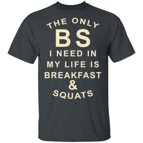 The Only BS I Need In My Life Is Breakfast &amp Squats T-Shirts, Hoodies, Sweater