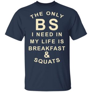 The Only BS I Need In My Life Is Breakfast & Squats T-Shirts, Hoodies, Sweater 2 The Only BS I Need In My Life Is Breakfast amp Squats T Shirts Hoodies Sweater 11