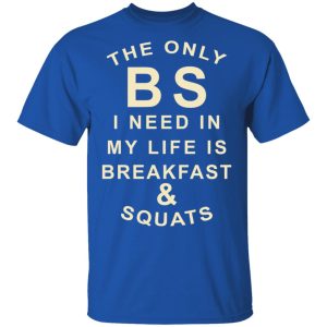 The Only BS I Need In My Life Is Breakfast & Squats T-Shirts, Hoodies, Sweater 3 The Only BS I Need In My Life Is Breakfast amp Squats T Shirts Hoodies Sweater 12