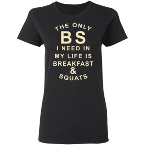 The Only BS I Need In My Life Is Breakfast & Squats T-Shirts, Hoodies, Sweater 4 The Only BS I Need In My Life Is Breakfast amp Squats T Shirts Hoodies Sweater 13