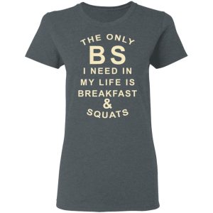 The Only BS I Need In My Life Is Breakfast & Squats T-Shirts, Hoodies, Sweater 5 The Only BS I Need In My Life Is Breakfast amp Squats T Shirts Hoodies Sweater 2