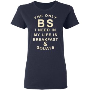 The Only BS I Need In My Life Is Breakfast & Squats T-Shirts, Hoodies, Sweater 6 The Only BS I Need In My Life Is Breakfast amp Squats T Shirts Hoodies Sweater 3