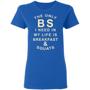 The Only BS I Need In My Life Is Breakfast & Squats T-Shirts, Hoodies, Sweater 7 The Only BS I Need In My Life Is Breakfast amp Squats T Shirts Hoodies Sweater 4