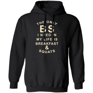The Only BS I Need In My Life Is Breakfast & Squats T-Shirts, Hoodies, Sweater 9 The Only BS I Need In My Life Is Breakfast amp Squats T Shirts Hoodies Sweater 6