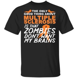The Only Good Thing About Multiple Sclerosis Is That Zombies Don’t Want My Brains T-Shirts, Hoodies, Sweater The Only Good Thing About Multiple Sclerosis Is That Zombies Don’t Want My Brains T-Shirts, Hoodies, Sweater