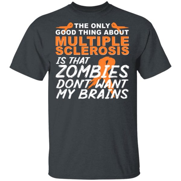 The Only Good Thing About Multiple Sclerosis Is That Zombies Don’t Want My Brains T-Shirts, Hoodies, Sweater