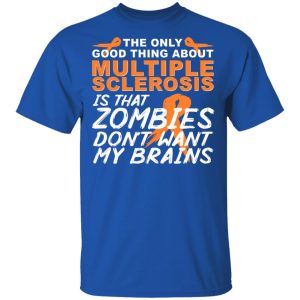 The Only Good Thing About Multiple Sclerosis Is That Zombies Don't Want My Brains T-Shirts, Hoodies, Sweater 3 The Only Good Thing About Multiple Sclerosis Is That Zombies Dont Want My Brains T Shirts Hoodies Sweater 12