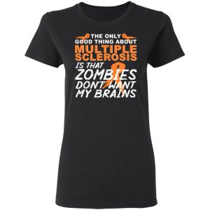 The Only Good Thing About Multiple Sclerosis Is That Zombies Don't Want My Brains T-Shirts, Hoodies, Sweater 4 The Only Good Thing About Multiple Sclerosis Is That Zombies Dont Want My Brains T Shirts Hoodies Sweater 13