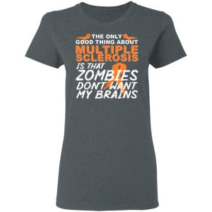 The Only Good Thing About Multiple Sclerosis Is That Zombies Don't Want My Brains T-Shirts, Hoodies, Sweater 5 The Only Good Thing About Multiple Sclerosis Is That Zombies Dont Want My Brains T Shirts Hoodies Sweater 2