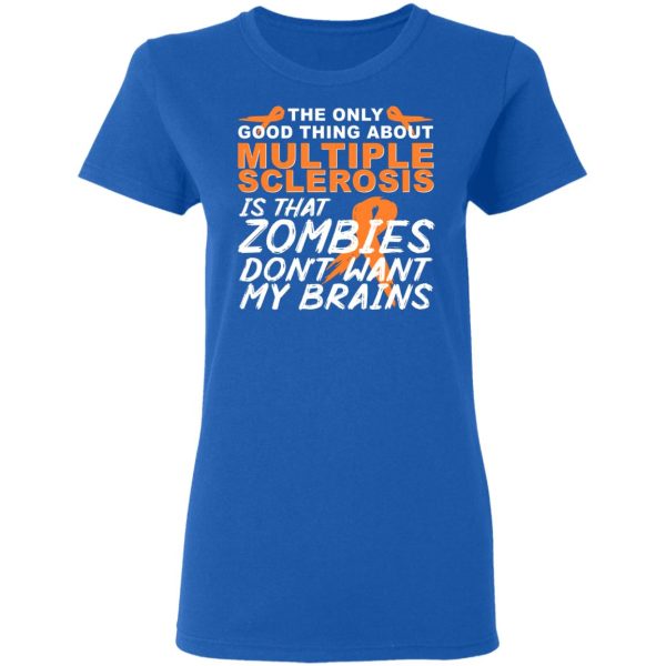 The Only Good Thing About Multiple Sclerosis Is That Zombies Don’t Want My Brains T-Shirts, Hoodies, Sweater