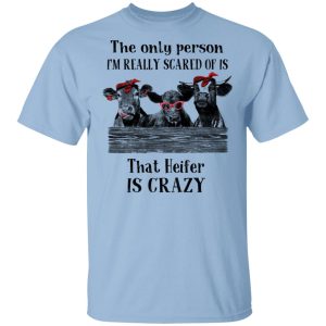 The Only Person I’m Really Scared Of Is That Heifer Is Crazy Shirt The Only Person I’m Really Scared Of Is That Heifer Is Crazy Shirt