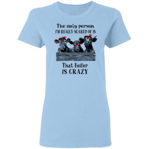 The Only Person I’m Really Scared Of Is That Heifer Is Crazy Shirt The Only Person I’m Really Scared Of Is That Heifer Is Crazy Shirt