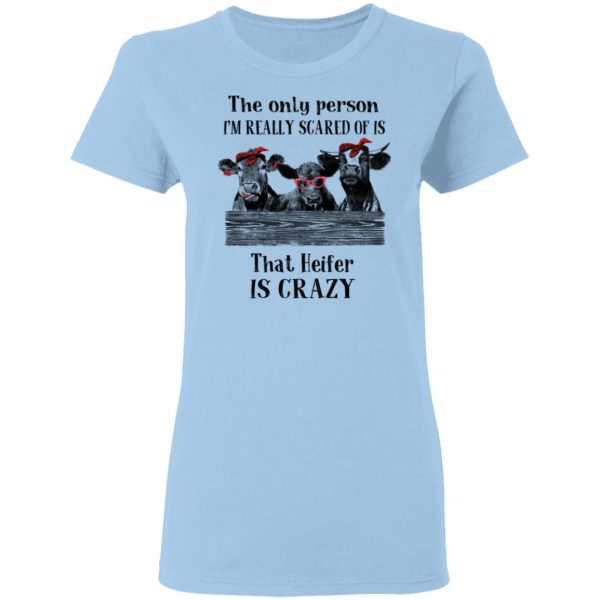 The Only Person I’m Really Scared Of Is That Heifer Is Crazy Shirt